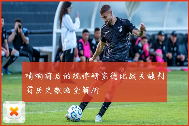 哨响前后的规律研究德比战关键判罚历史数据全解析