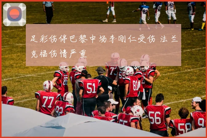 足彩伤停巴黎中场李刚仁受伤 法兰克福伤情严重